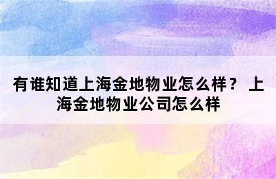 有谁知道上海金地物业怎么样？ 上海金地物业公司怎么样